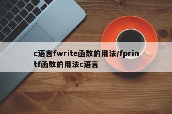 c语言fwrite函数的用法/fprintf函数的用法c语言