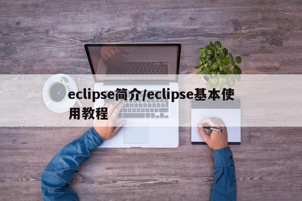 eclipse简介/eclipse基本使用教程