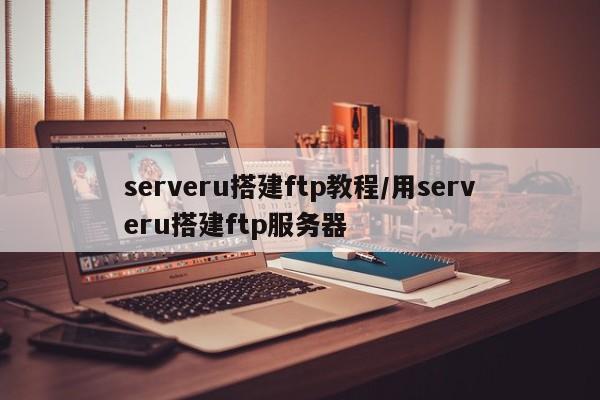 serveru搭建ftp教程/用serveru搭建ftp服务器