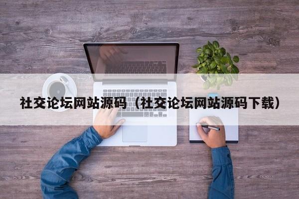 社交论坛网站源码(社交论坛网站源码下载)