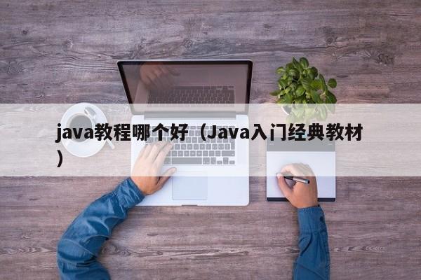 java教程哪个好(Java入门经典教材)