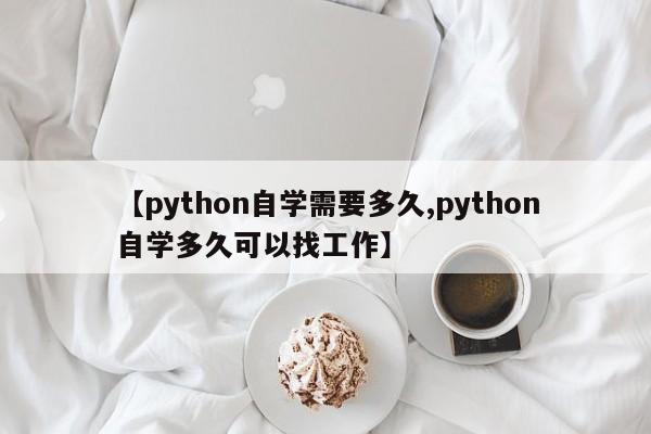 【python自学需要多久,python自学多久可以找工作】
