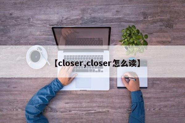【closer,closer怎么读】