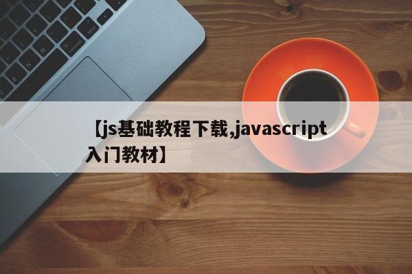 【js基础教程下载,javascript入门教材】