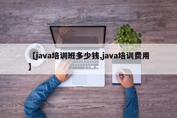【java培训班多少钱,java培训费用】