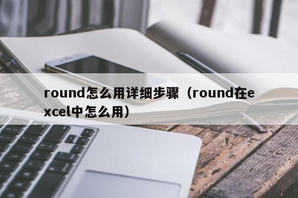 round怎么用详细步骤(round在excel中怎么用)