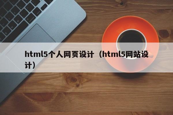 html5个人网页设计(html5网站设计)