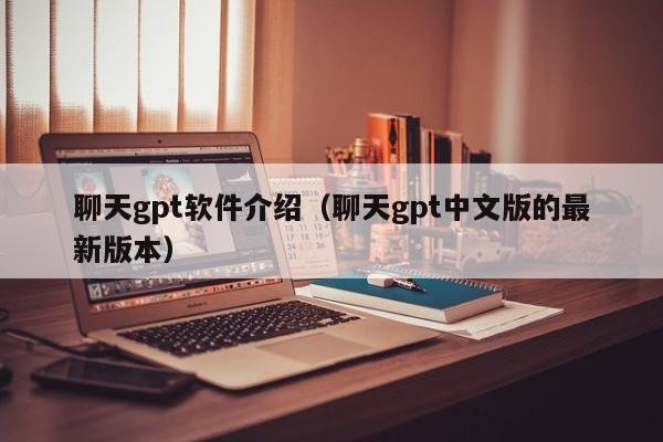 聊天gpt软件介绍(聊天gpt中文版的最新版本)