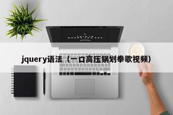 jquery语法(一口高压锅划拳歌视频)