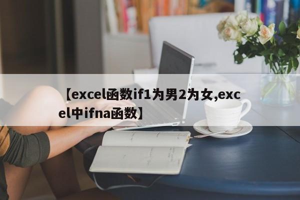 【excel函数if1为男2为女,excel中ifna函数】