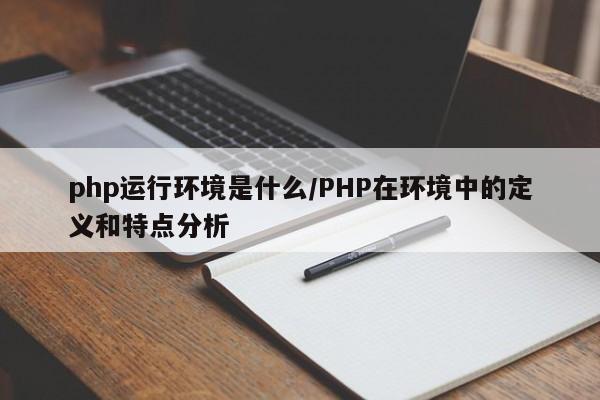 php运行环境是什么/PHP在环境中的定义和特点分析
