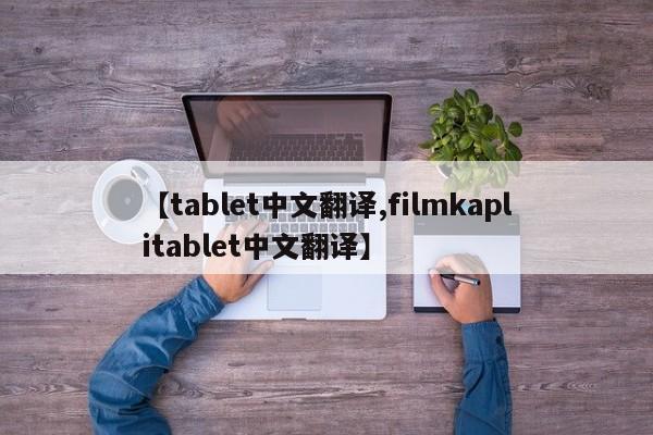 【tablet中文翻译,filmkaplitablet中文翻译】