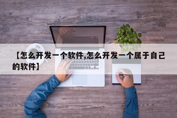 【怎么开发一个软件,怎么开发一个属于自己的软件】