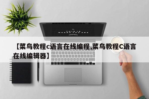 【菜鸟教程c语言在线编程,菜鸟教程C语言在线编辑器】