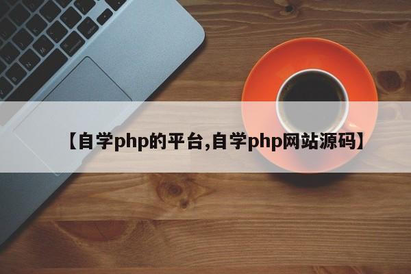 【自学php的平台,自学php网站源码】