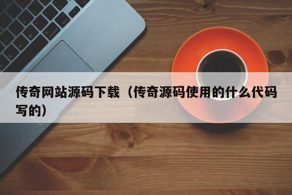 传奇网站源码下载(传奇源码使用的什么代码写的)