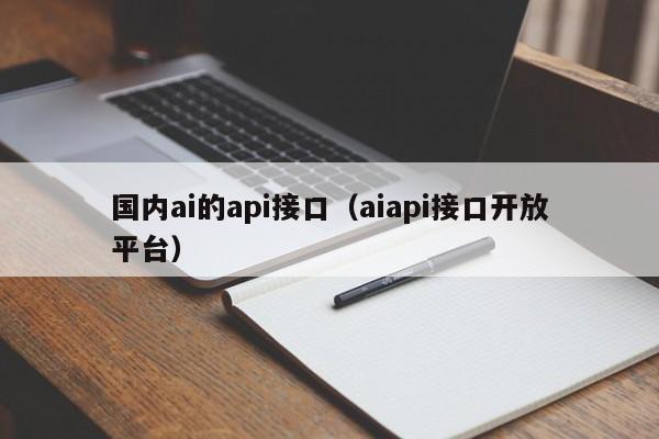 国内ai的api接口(aiapi接口开放平台)