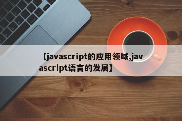 【javascript的应用领域,javascript语言的发展】