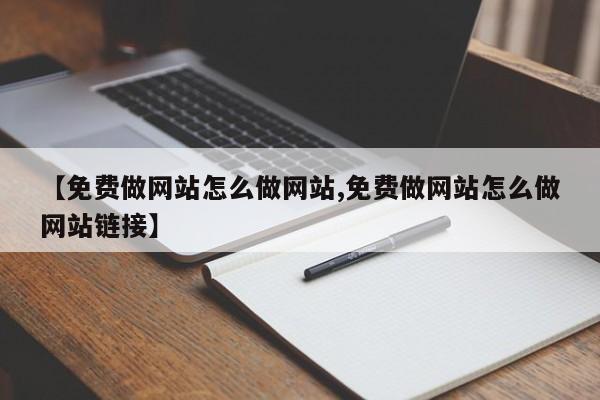 【免费做网站怎么做网站,免费做网站怎么做网站链接】