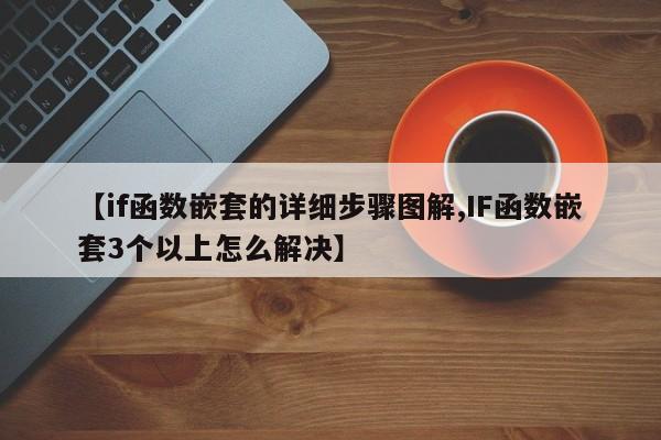 【if函数嵌套的详细步骤图解,IF函数嵌套3个以上怎么解决】
