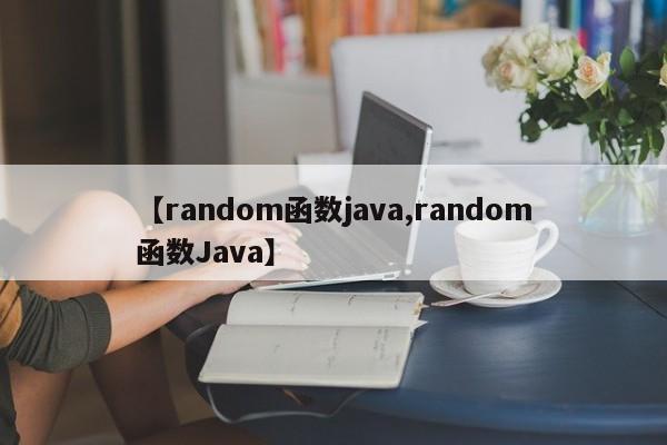 【random函数java,random函数Java】