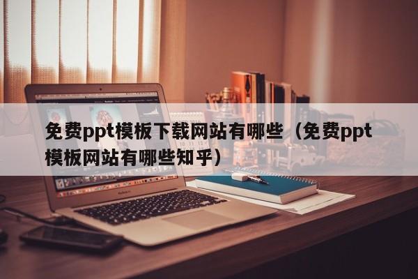 免费ppt模板下载网站有哪些(免费ppt模板网站有哪些知乎)