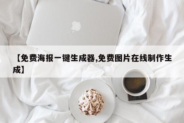 【免费海报一键生成器,免费图片在线制作生成】