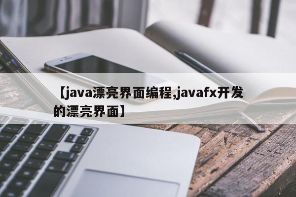 【java漂亮界面编程,javafx开发的漂亮界面】