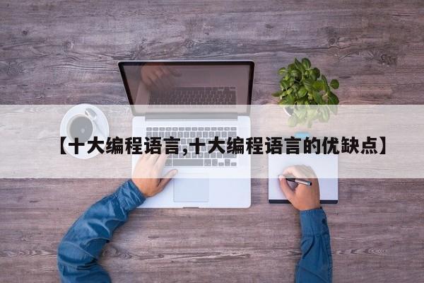 【十大编程语言,十大编程语言的优缺点】