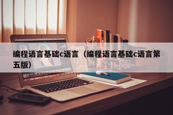 编程语言基础c语言(编程语言基础c语言第五版)