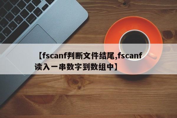 【fscanf判断文件结尾,fscanf读入一串数字到数组中】