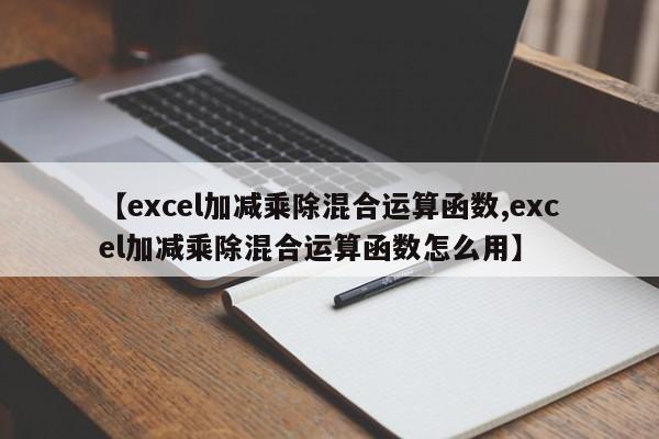 【excel加减乘除混合运算函数,excel加减乘除混合运算函数怎么用】
