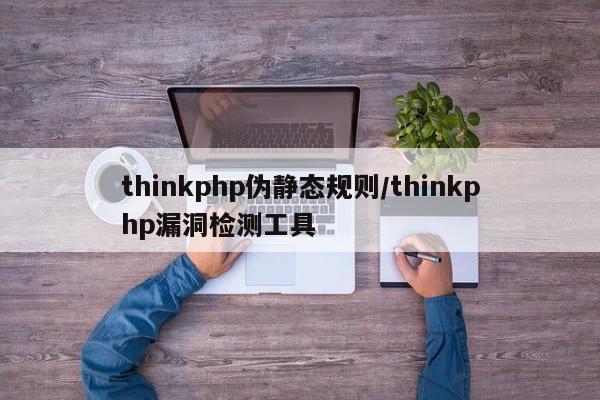 thinkphp伪静态规则/thinkphp漏洞检测工具