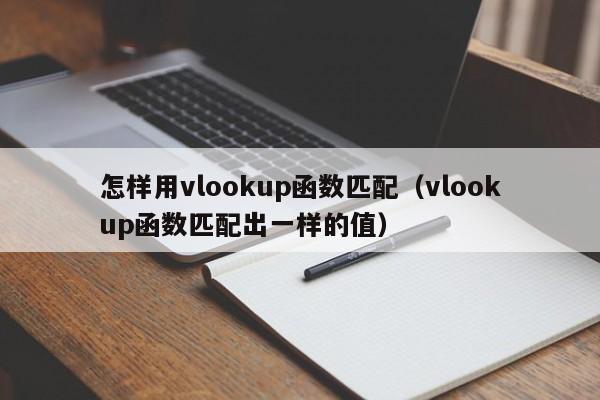 怎样用vlookup函数匹配(vlookup函数匹配出一样的值)