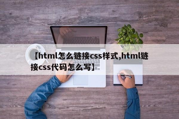 【html怎么链接css样式,html链接css代码怎么写】