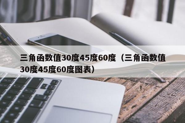 三角函数值30度45度60度(三角函数值30度45度60度图表)