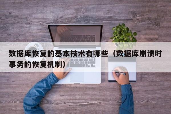 数据库恢复的基本技术有哪些(数据库崩溃时事务的恢复机制)