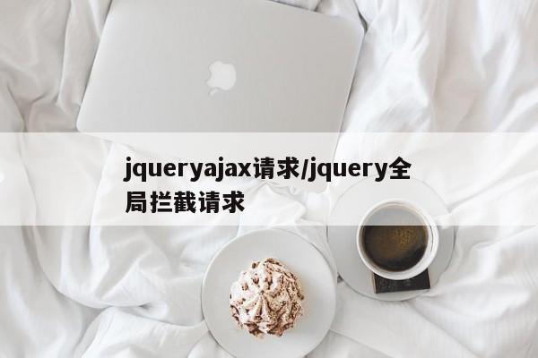 jqueryajax请求/jquery全局拦截请求