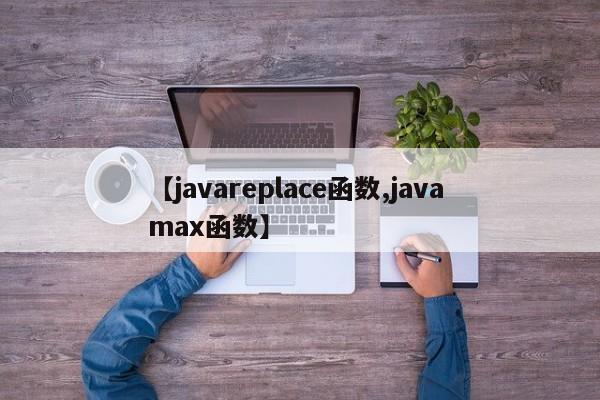 【javareplace函数,java max函数】