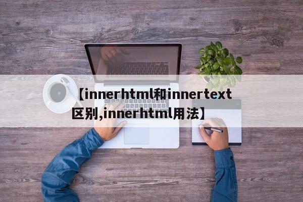 【innerhtml和innertext区别,innerhtml用法】