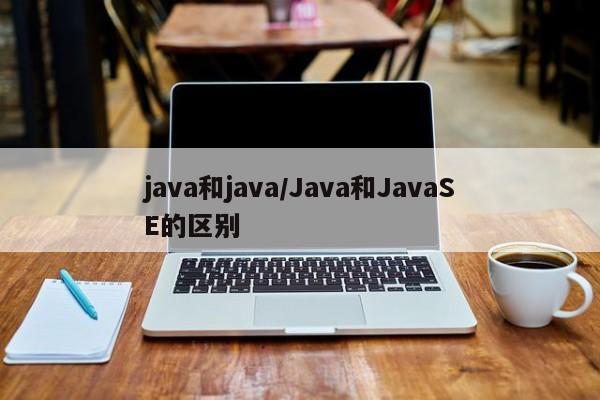 java和java/Java和JavaSE的区别