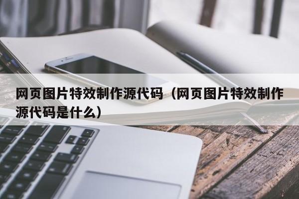 网页图片特效制作源代码(网页图片特效制作源代码是什么)