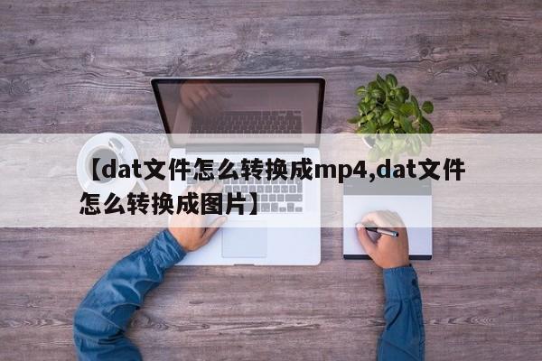 【dat文件怎么转换成mp4,dat文件怎么转换成图片】