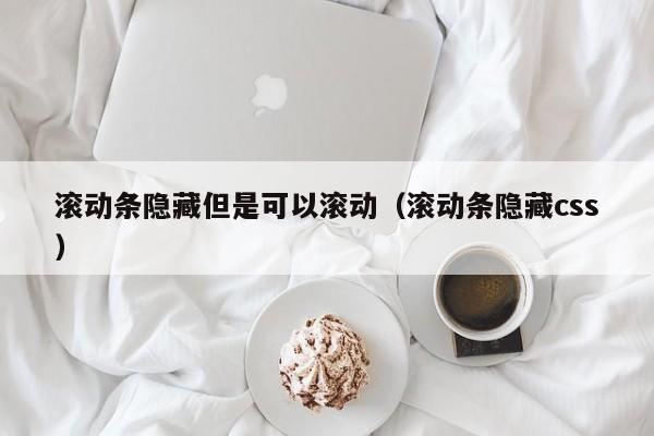 滚动条隐藏但是可以滚动(滚动条隐藏css)
