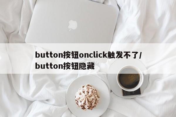 button按钮onclick触发不了/button按钮隐藏