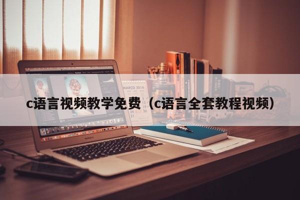 c语言视频教学免费(c语言全套教程视频)