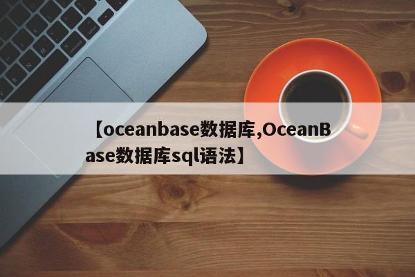 【oceanbase数据库,OceanBase数据库sql语法】