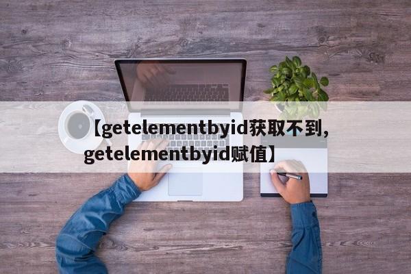 【getelementbyid获取不到,getelementbyid赋值】