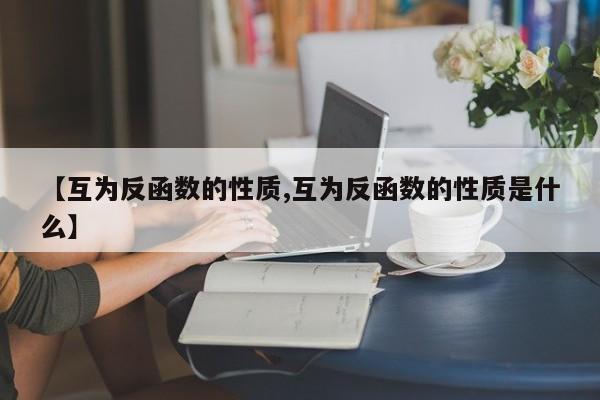 【互为反函数的性质,互为反函数的性质是什么】