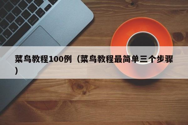 菜鸟教程100例(菜鸟教程最简单三个步骤)